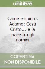 Carne e spirito. Adamo; Cesù Cristo... e la pace fra gli uomini libro