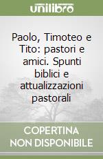 Paolo, Timoteo e Tito: pastori e amici. Spunti biblici e attualizzazioni pastorali libro