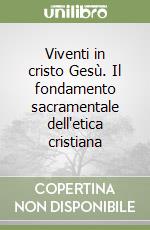 Viventi in cristo Gesù. Il fondamento sacramentale dell'etica cristiana libro