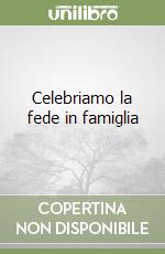 Celebriamo la fede in famiglia libro