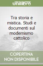 Tra storia e mistica. Studi e documenti sul modernismo cattolico libro