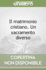 Il matrimonio cristiano. Un sacramento diverso libro