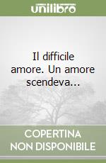 Il difficile amore. Un amore scendeva... libro