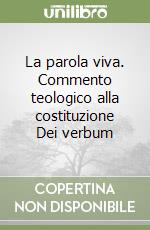 La parola viva. Commento teologico alla costituzione Dei verbum libro