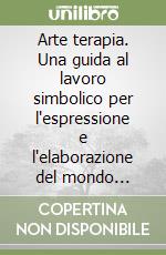 Arte terapia. Una guida al lavoro simbolico per l'espressione e l'elaborazione del mondo interno