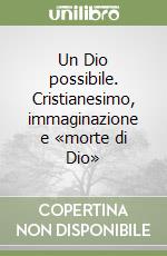 Un Dio possibile. Cristianesimo, immaginazione e «morte di Dio» libro