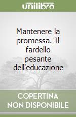 Mantenere la promessa. Il fardello pesante dell'educazione libro