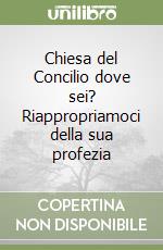 Chiesa del Concilio dove sei? Riappropriamoci della sua profezia libro