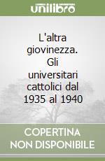 L'altra giovinezza. Gli universitari cattolici dal 1935 al 1940 libro