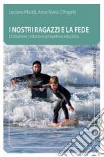 I nostri ragazzi e la fede. L'iniziazione cristiana in prospettiva educativa libro