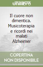 Il cuore non dimentica. Musicoterapia e ricordi nei malati Alzheimer libro