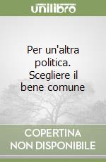 Per un'altra politica. Scegliere il bene comune libro