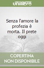 Senza l'amore la profezia è morta. Il prete oggi libro