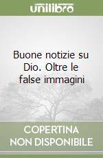 Buone notizie su Dio. Oltre le false immagini libro