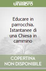 Educare in parrocchia. Istantanee di una Chiesa in cammino libro