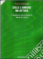 Solo l'amore mi attira. Il desiderio nella teologia di Teresa di Lisieux libro