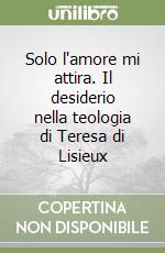 Solo l'amore mi attira. Il desiderio nella teologia di Teresa di Lisieux libro