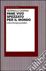 Pane vivo spezzato per il mondo. Linee di teologia eucaristica libro