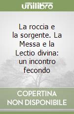 La roccia e la sorgente. La Messa e la Lectio divina: un incontro fecondo libro