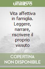 Vita affettiva in famiglia. Leggere, narrare, riscrivere il proprio vissuto libro