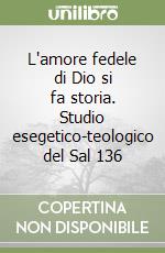 L'amore fedele di Dio si fa storia. Studio esegetico-teologico del Sal 136 libro