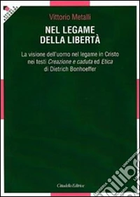Nel legame della libertà. La visione dell'uomo nel legame in Cristo nei testi «Creazione e caduta» ed «Etica» di Dietrich Bonhoeffer libro