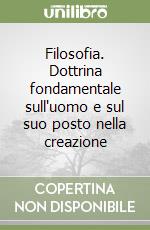Filosofia. Dottrina fondamentale sull'uomo e sul suo posto nella creazione libro