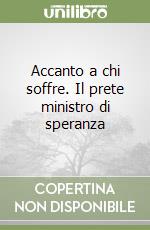 Accanto a chi soffre. Il prete ministro di speranza libro