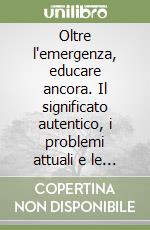 Oltre l'emergenza, educare ancora. Il significato autentico, i problemi attuali e le risorse dell'educazione libro