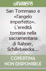 San Tommaso e «l'angelo imperfetto». L'eredità tomista nella sacramentaria di Rahner, Schillebeeckx e Chauvet libro