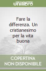 Fare la differenza. Un cristianesimo per la vita buona libro