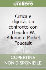 Critica e dignità. Un confronto con Theodor W. Adorno e Michel Foucault libro