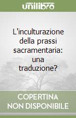 L'inculturazione della prassi sacramentaria: una traduzione? libro