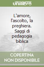 L'amore, l'ascolto, la preghiera. Saggi di pedagogia biblica libro