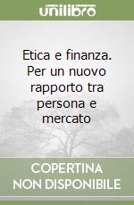 Etica e finanza. Per un nuovo rapporto tra persona e mercato libro