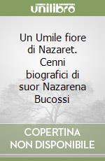 Un Umile fiore di Nazaret. Cenni biografici di suor Nazarena Bucossi