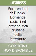 Sorprendersi dell'uomo. Domande radicali ed ermeneutica cristiana della letteratura libro