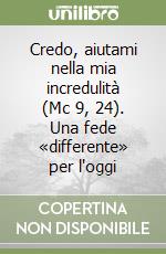 Credo, aiutami nella mia incredulità (Mc 9, 24). Una fede «differente» per l'oggi libro