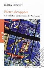 Pietro Scoppola. Un cattolico democratico del Novecento libro