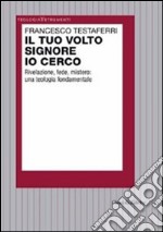 Il tuo volto Signore io cerco. Rivelazione, fede, mistero: una teologia fondamentale libro