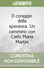 Il coraggio della speranza. Un cammino con Carlo Maria Martini libro