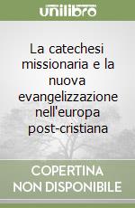 La catechesi missionaria e la nuova evangelizzazione nell'europa post-cristiana libro