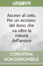 Ascese al cielo. Per un eccesso del dono che va oltre la misura dell'amore libro