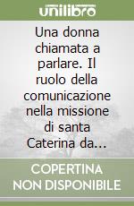 Una donna chiamata a parlare. Il ruolo della comunicazione nella missione di santa Caterina da Siena libro