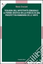 Teologia dell'affettività coniugale: la forma cristica della fedeltà in una prospettiva rinnovata delle virtù libro