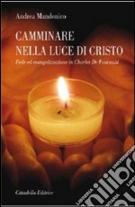 Camminare nella luce di Cristo. Fede ed evangelizzazione in Charles de Foucauld libro