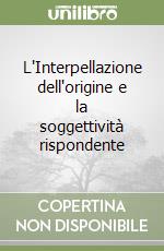 L'Interpellazione dell'origine e la soggettività rispondente