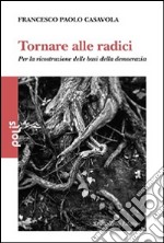 Tornare alle radici. Per la ricostruzione delle basi della democrazia libro