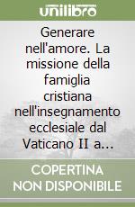 Generare nell'amore. La missione della famiglia cristiana nell'insegnamento ecclesiale dal Vaticano II a oggi libro