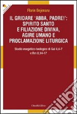 Il gridare «Abba, padre!»: spirito santo e filiazione divina, agire umano e proclamazione liturgica. Studio esegetico-teologico di Gal 4,4-7 e Rm 8,14-17 libro